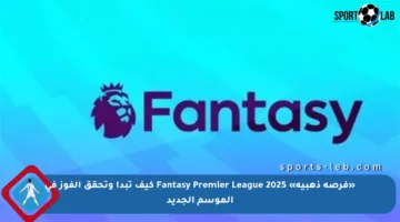 «فرصة ذهبية» Fantasy Premier League 2025 كيف تبدأ وتحقق الفوز في الموسم الجديد